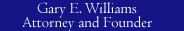 Gary E. Williams - Attorney and Founder